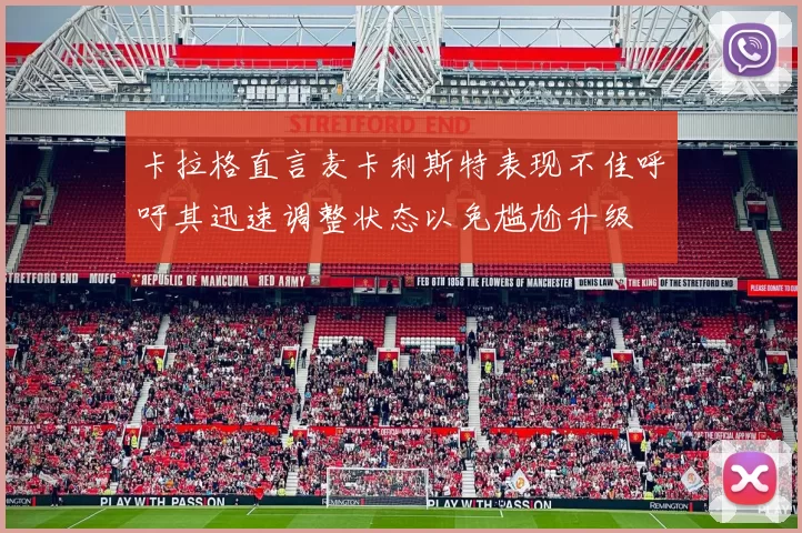 卡拉格直言麦卡利斯特表现不佳呼吁其迅速调整状态以免尴尬升级