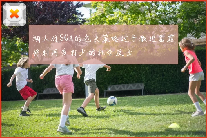 湖人对SGA的包夹策略过于激进雷霆将利用多打少的机会反击
