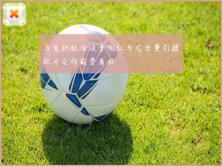 马竞积极洽谈李刚仁与尤尔曼引援双方合作前景看好