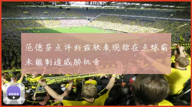 范德芬点评利兹联表现称在点球前未能制造威胁机会