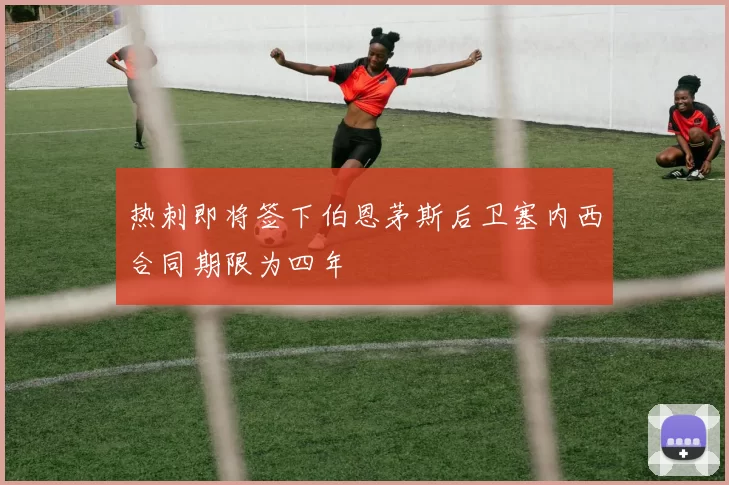 热刺即将签下伯恩茅斯后卫塞内西合同期限为四年