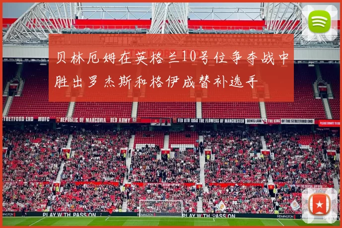 贝林厄姆在英格兰10号位争夺战中胜出罗杰斯和格伊成替补选手