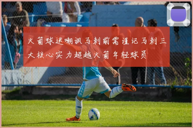 火箭球迷嘲讽马刺前需谨记马刺三大核心实力超越火箭年轻球员