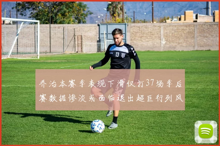 乔治本赛季表现下滑仅打37场季后赛数据惨淡或面临退出超巨行列风险